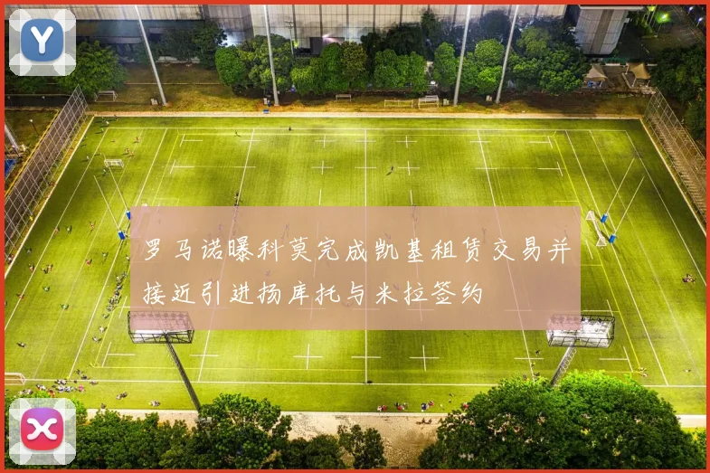 罗马诺曝科莫完成凯基租赁交易并接近引进扬库托与米拉签约