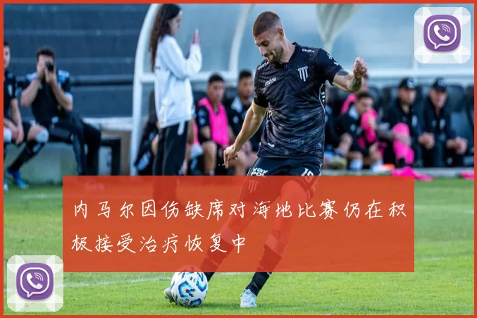 内马尔因伤缺席对海地比赛仍在积极接受治疗恢复中