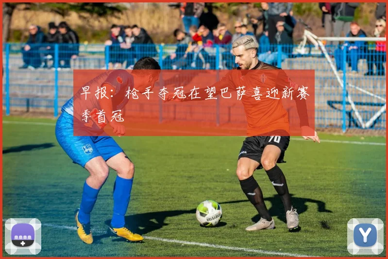 早报：枪手夺冠在望巴萨喜迎新赛季首冠