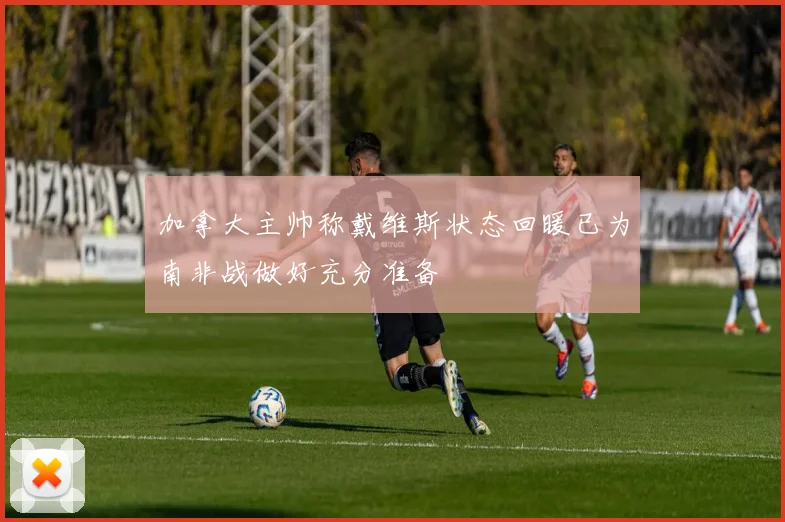 加拿大主帅称戴维斯状态回暖已为南非战做好充分准备