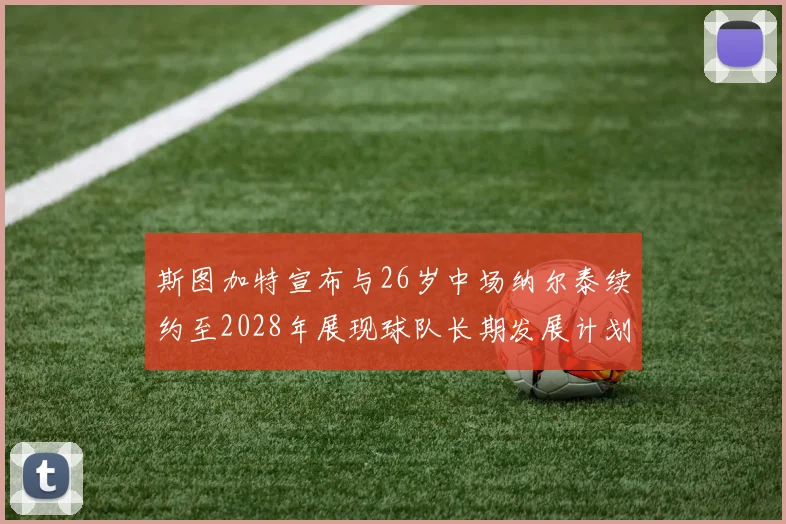 斯图加特宣布与26岁中场纳尔泰续约至2028年展现球队长期发展计划