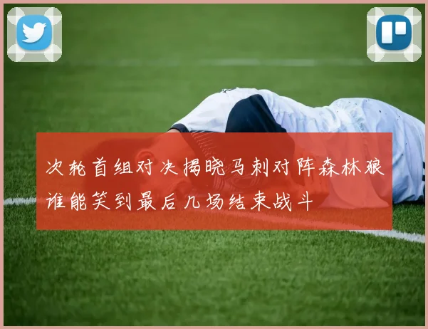 次轮首组对决揭晓马刺对阵森林狼谁能笑到最后几场结束战斗
