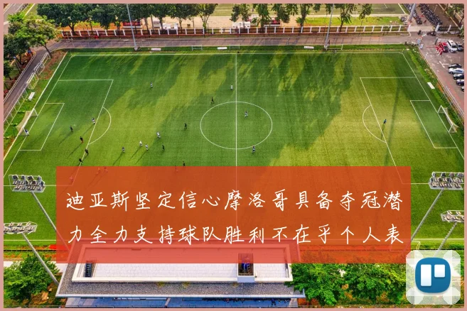 迪亚斯坚定信心摩洛哥具备夺冠潜力全力支持球队胜利不在乎个人表现