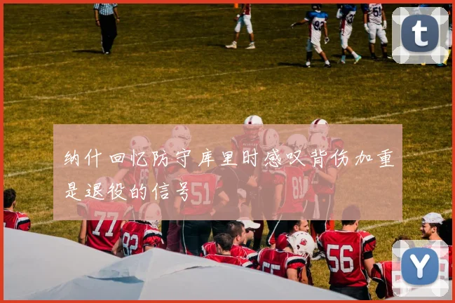 纳什回忆防守库里时感叹背伤加重是退役的信号
