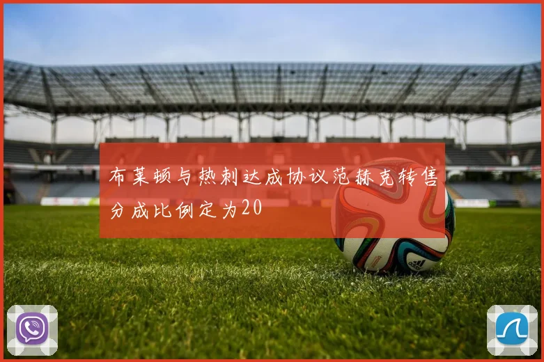 布莱顿与热刺达成协议范赫克转售分成比例定为20