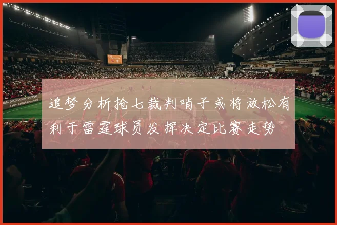 追梦分析抢七裁判哨子或将放松有利于雷霆球员发挥决定比赛走势