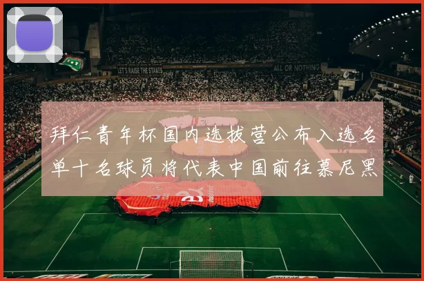 拜仁青年杯国内选拔营公布入选名单十名球员将代表中国前往慕尼黑