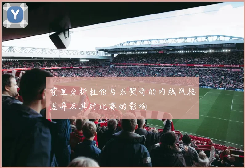 霍里分析杜伦与东契奇的内线风格差异及其对比赛的影响